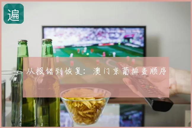 从报错到恢复：澳门京葡排查顺序
